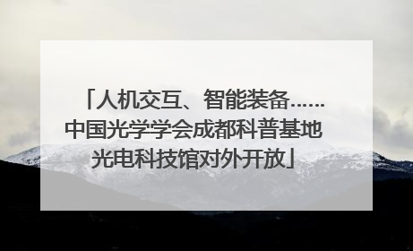 人机交互、智能装备……中国光学学会成都科普基地光电科技馆对外开放