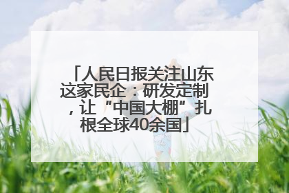 人民日报关注山东这家民企：研发定制，让“中国大棚”扎根全球40余国