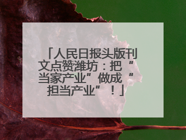 人民日报头版刊文点赞潍坊：把“当家产业”做成“担当产业”！