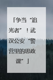 争当“追光者”！武汉公安“警营里的思政课”