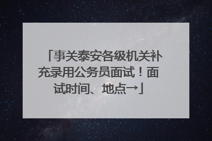 事关泰安各级机关补充录用公务员面试！面试时间、地点→