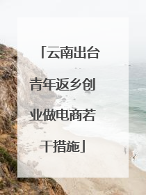 云南出台青年返乡创业做电商若干措施