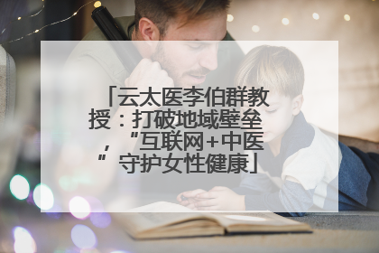 云太医李伯群教授：打破地域壁垒，“互联网+中医”守护女性健康