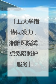 五大举措协同发力，湘雅医院试点免陪照护服务