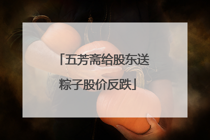 五芳斋给股东送粽子股价反跌