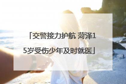 交警接力护航 菏泽15岁受伤少年及时就医