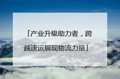 产业升级助力者，跨越速运展现物流力量