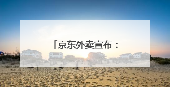 京东外卖宣布：近期将扩招至15万名全职骑手