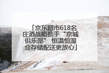 京东超市618名庄酒战略携手“京城俱乐部” 恒温恒湿仓存储配送更放心