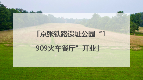 京张铁路遗址公园“1909火车餐厅”开业