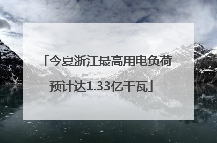 今夏浙江最高用电负荷预计达1.33亿千瓦