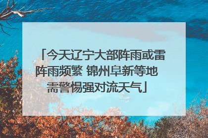 今天辽宁大部阵雨或雷阵雨频繁 锦州阜新等地需警惕强对流天气