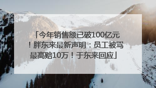 今年销售额已破100亿元！胖东来最新声明：员工被骂最高赔10万！于东来回应
