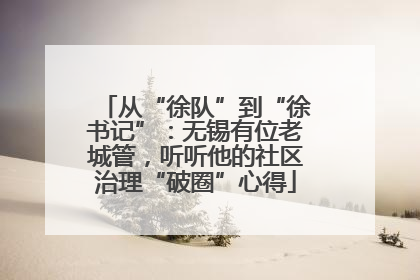 从“徐队”到“徐书记”：无锡有位老城管，听听他的社区治理“破圈”心得