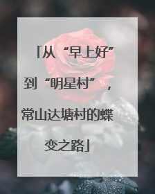 从“早上好”到“明星村”，常山达塘村的蝶变之路