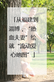 从福建到淄博，“热血夫妻”绘就“流动爱心地图”