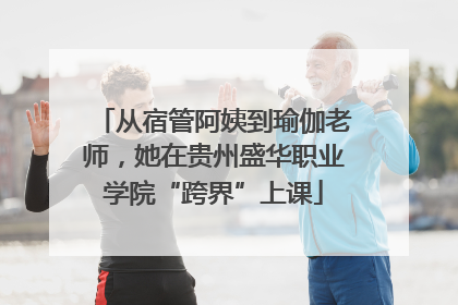 从宿管阿姨到瑜伽老师，她在贵州盛华职业学院“跨界”上课