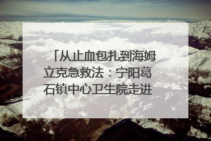 从止血包扎到海姆立克急救法：宁阳葛石镇中心卫生院走进这所中学，让师生get全套救命技能