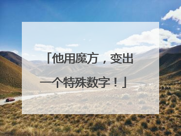 他用魔方，变出一个特殊数字！
