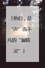 他们，是“声”而不凡的“澜精灵”