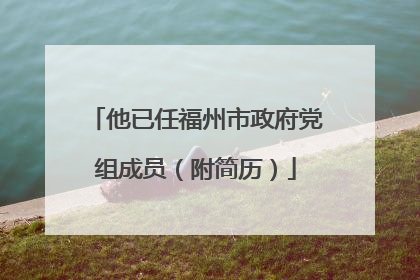他已任福州市政府党组成员（附简历）