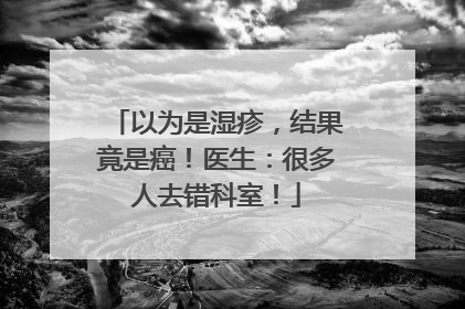 以为是湿疹，结果竟是癌！医生：很多人去错科室！