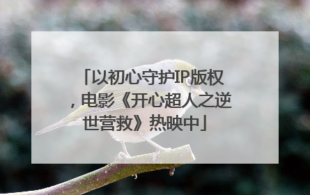 以初心守护IP版权，电影《开心超人之逆世营救》热映中