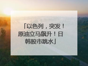 以色列，突发！原油立马飙升！日韩股市跳水