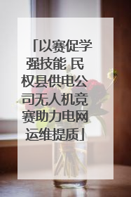 以赛促学强技能 民权县供电公司无人机竞赛助力电网运维提质