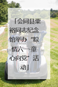 会同县粟裕同志纪念馆举办“粽情六一·童心向党”活动