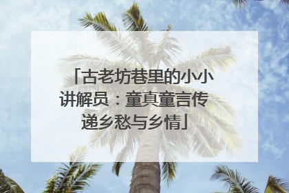 古老坊巷里的小小讲解员：童真童言传递乡愁与乡情