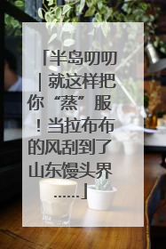 半岛叨叨｜就这样把你“蒸”服！当拉布布的风刮到了山东馒头界……