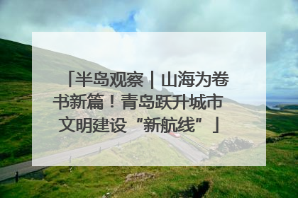 半岛观察｜山海为卷书新篇！青岛跃升城市文明建设“新航线”