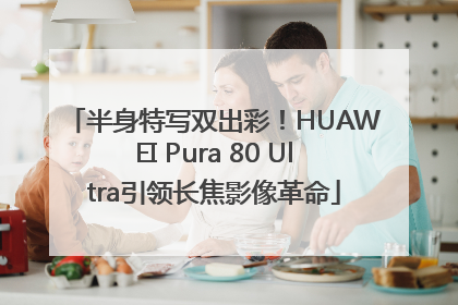 半身特写双出彩！HUAWEI Pura 80 Ultra引领长焦影像革命