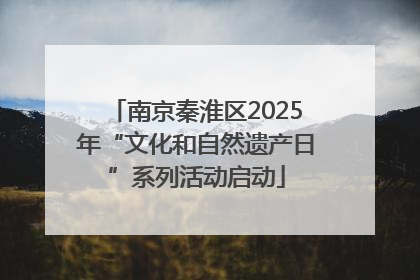 南京秦淮区2025年“文化和自然遗产日”系列活动启动