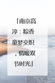 南京高淳：粽香童梦交织，情暖双节时光