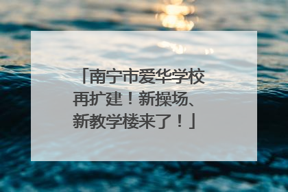 南宁市爱华学校再扩建！新操场、新教学楼来了！