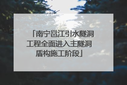 南宁邕江引水隧洞工程全面进入主隧洞盾构施工阶段