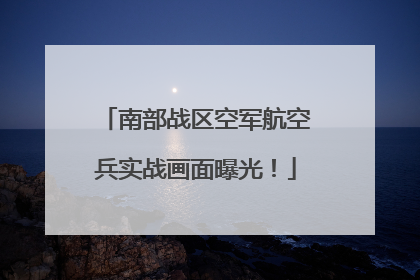 南部战区空军航空兵实战画面曝光！
