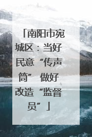 南阳市宛城区：当好民意“传声筒” 做好改造“监督员”