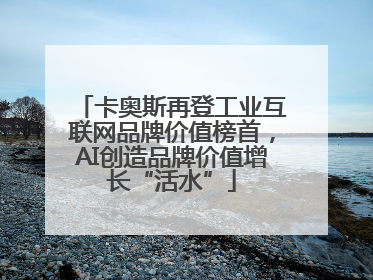 卡奥斯再登工业互联网品牌价值榜首，AI创造品牌价值增长“活水”