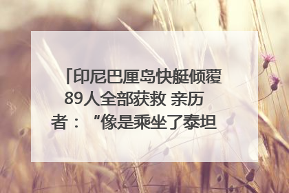 印尼巴厘岛快艇倾覆89人全部获救 亲历者：“像是乘坐了泰坦尼克号”｜封面头条