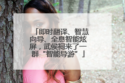 即时翻译、智慧向导、全息智能炫屏，武侯祠来了一群“智能导游”