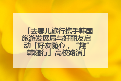 去哪儿旅行携手韩国旅游发展局与好丽友启动「好友随心，“趣”韩随行」高校路演