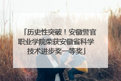 历史性突破！安徽警官职业学院荣获安徽省科学技术进步奖一等奖