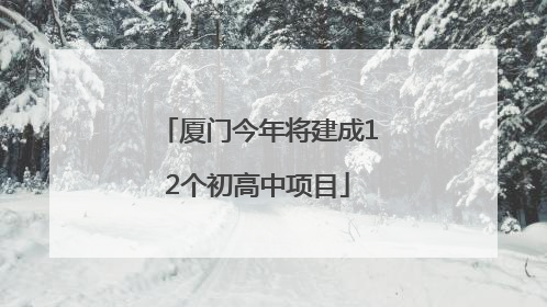 厦门今年将建成12个初高中项目