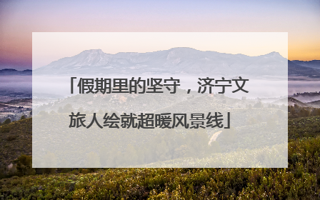 假期里的坚守，济宁文旅人绘就超暖风景线