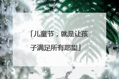儿童节，就是让孩子满足所有愿望