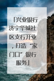 兴业银行济宁华城社区支行开业，打造“家门口”银行服务