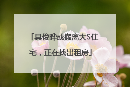 具俊晔或搬离大S住宅，正在找出租房